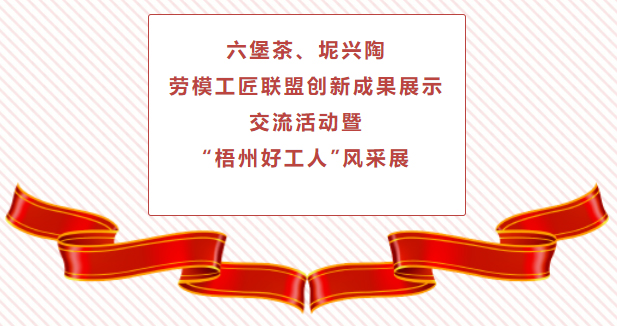 精彩預告！六堡茶、坭興陶勞模工匠聯(lián)盟創(chuàng)新成果展示交流活動暨“梧州好工人”風采展將于4月25日舉行